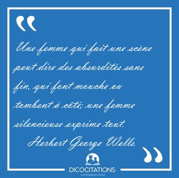 Une femme qui fait une sc�ne peut dire des absurdit�s sans fin, [...] - Herbert George Wells...