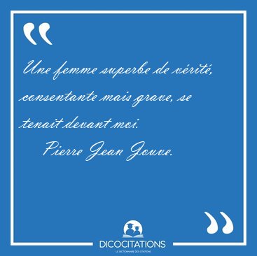 Une femme superbe de v�rit�, consentante mais grave, se tenait [...] - Pierre Jean Jouve...