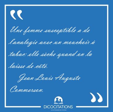 Une femme susceptible a de l'analogie avec un mouchoir � tabac: [...] - Jean Louis Auguste Commerson...