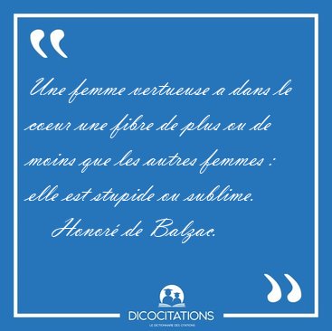 Une femme vertueuse a dans le coeur une fibre de plus ou de [...] - Honor de Balzac...