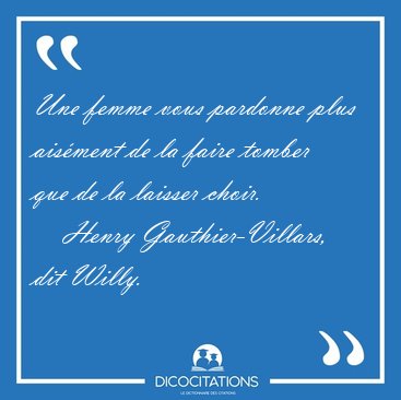 Une femme vous pardonne plus ais�ment de la faire tomber que de [...] - Henry Gauthier-Villars, dit Willy...