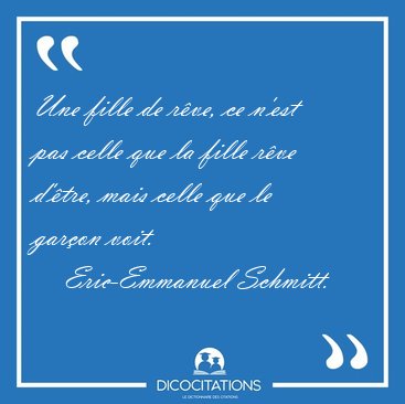 Une fille de r�ve, ce n'est pas celle que la fille r�ve d'�tre, [...] - Eric-Emmanuel Schmitt...