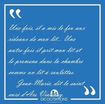 Une fois, il a mis le feu aux rideaux de mon lit... Une autre [...] - Jean-Marie, dit le saint cur d'Ars Vianney...