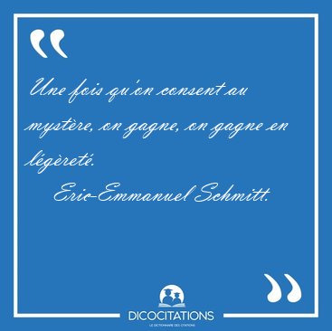 Une fois qu'on consent au myst�re, on gagne, on gagne en [...] - Eric-Emmanuel Schmitt...