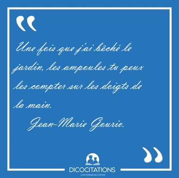 Une fois que j'ai b�ch� le jardin, les ampoules tu peux les [...] - Jean-Marie Gourio...