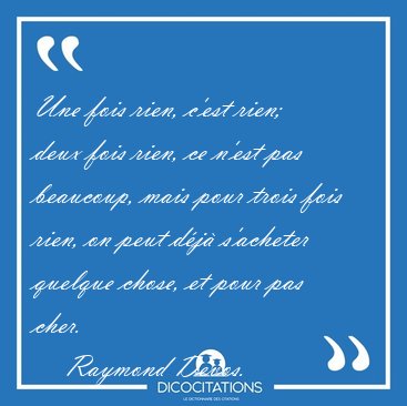 Une fois rien, c'est rien; deux fois rien, ce n'est pas [...] - Raymond Devos...