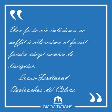 Une forte vie int�rieure se suffit � elle-m�me et ferait fondre [...] - Louis-Ferdinand Destouches, dit C�line...