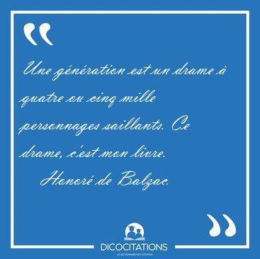 Une g�n�ration est un drame � quatre ou cinq mille personnages [...] - Honor� de Balzac...