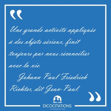 Une grande activit� appliqu�e � des objets s�rieux, finit [...] - Johann Paul Friedrich Richter, dit Jean-Paul...