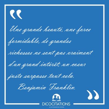 Une grande beaut�, une force formidable, de grandes richesses ne [...] - Benjamin Franklin...