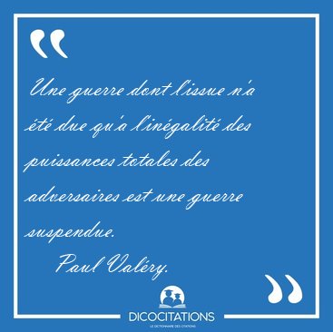 Une guerre dont l'issue n'a t due qu'a l'ingalit des [...] - Paul Valry...