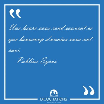Une heure vous rend souvent ce que beaucoup d'ann�es vous ont [...] - Publius Syrus...