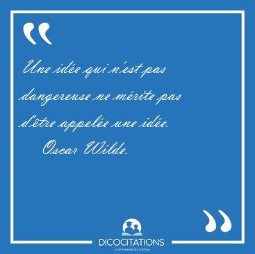 Une id�e qui n'est pas dangereuse ne m�rite pas d'�tre appel�e [...] - Oscar Wilde...