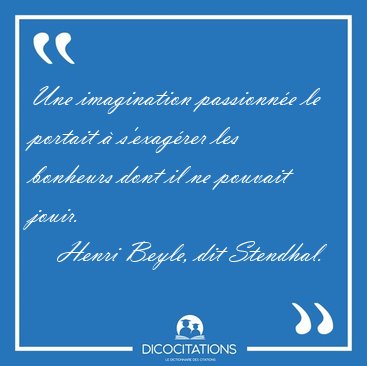 Une imagination passionn�e le portait � s'exag�rer les bonheurs [...] - Henri Beyle, dit Stendhal...