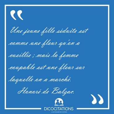 Une jeune fille sduite est comme une fleur qu'on a cueillie ; [...] - Honor de Balzac...