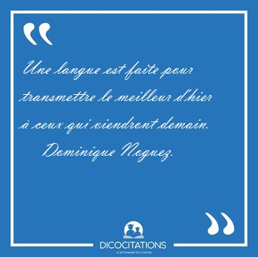 Une langue est faite pour transmettre le meilleur d'hier � ceux [...] - Dominique Noguez...