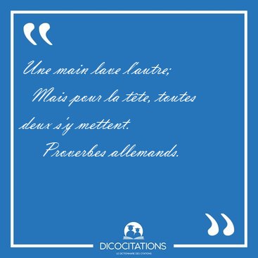 Une main lave l'autre;    Mais pour la tte, toutes deux s'y [...] - Proverbes allemands...