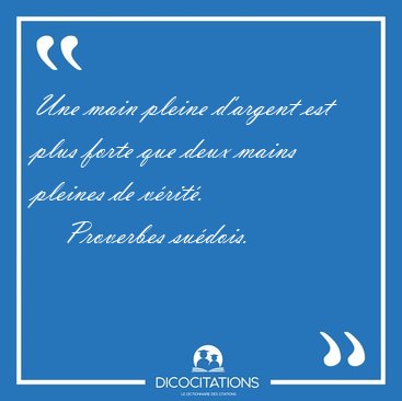 Une main pleine d'argent est plus forte que deux mains pleines [...] - Proverbes sudois...