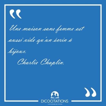 Une maison sans femme est aussi vide qu'un crin  [...] - Charlie Chaplin...