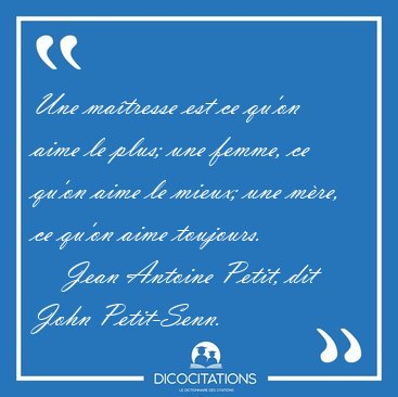 Une ma�tresse est ce qu'on aime le plus; une femme, ce qu'on [...] - Jean Antoine Petit, dit John Petit-Senn...
