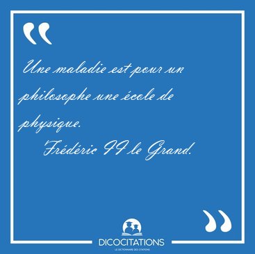 Une maladie est pour un philosophe une �cole de [...] - Fr�d�ric II le Grand...