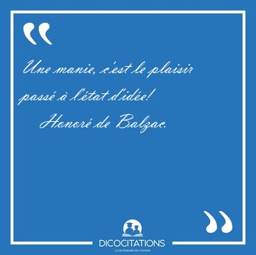 Une manie, c'est le plaisir pass� � l'�tat [...] - Honor� de Balzac...