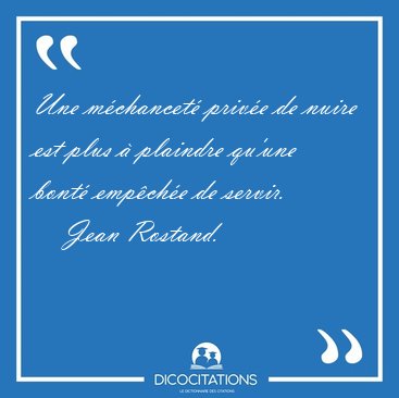 Une m�chancet� priv�e de nuire est plus � plaindre qu'une bont� [...] - Jean Rostand...