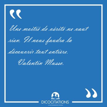 Une moiti de vrit ne vaut rien. Il nous faudra la dcouvrir [...] - Valentin Musso...