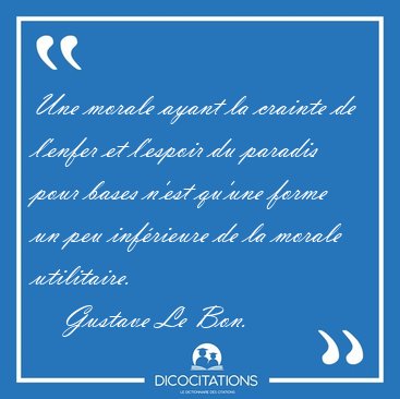 Une morale ayant la crainte de l'enfer et l'espoir du paradis [...] - Gustave Le Bon...
