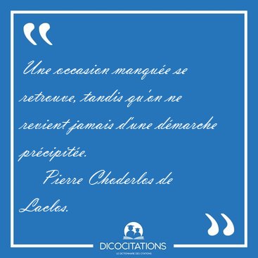 Une occasion manque se retrouve, tandis qu'on ne revient jamais [...] - Pierre Choderlos de Laclos...