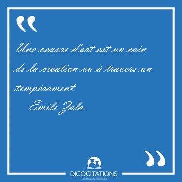 Une oeuvre d'art est un coin de la cr�ation vu � travers un [...] - Emile Zola...