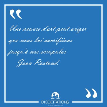 Une oeuvre d'art peut exiger que nous lui sacrifiions jusqu'� [...] - Jean Rostand...
