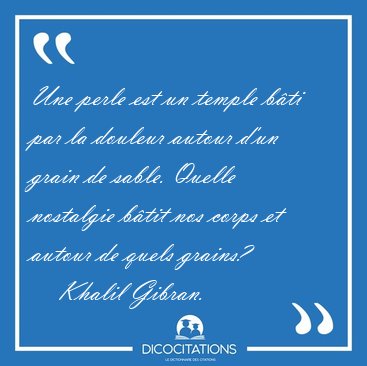 Une perle est un temple b�ti par la douleur autour d'un grain de [...] - Khalil Gibran...