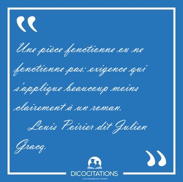 Une pice fonctionne ou ne fonctionne pas: exigence qui [...] - Louis Poirier dit Julien Gracq...