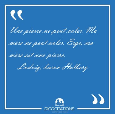 Une pierre ne peut voler. Ma m�re ne peut voler. Ergo, ma m�re [...] - Ludvig, baron Holberg...