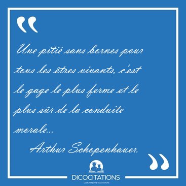 Une piti� sans bornes pour tous les �tres vivants, c'est le gage [...] - Arthur Schopenhauer...