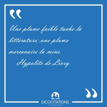 Une plume faible tache la litt�rature; une plume mercenaire la [...] - Hypolite de Livry...