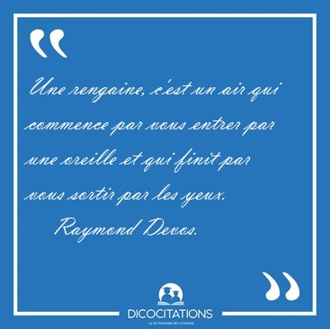 Une rengaine, c'est un air qui commence par vous entrer par une [...] - Raymond Devos...
