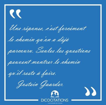 Une rponse, c'est forcment le chemin qu'on a dj parcouru. [...] - Jostein Gaarder...
