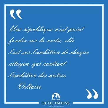 Une r�publique n'est point fond�e sur la vertu; elle l'est sur [...] - Voltaire...