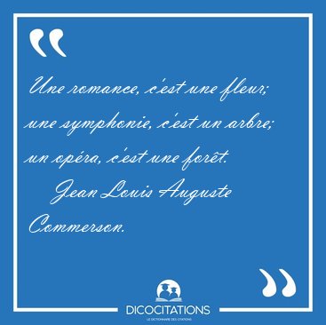 Une romance, c'est une fleur; une symphonie, c'est un arbre; un [...] - Jean Louis Auguste Commerson...