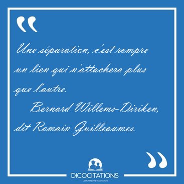Une s�paration, c'est rompre un lien qui n'attachera plus que [...] - Bernard Willems-Diriken, dit Romain Guilleaumes...