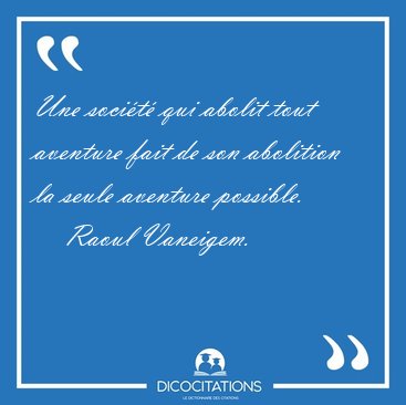 Une socit qui abolit tout aventure fait de son abolition la [...] - Raoul Vaneigem...