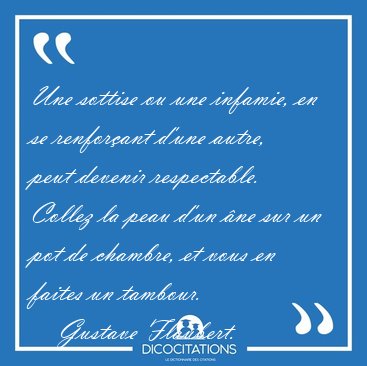 Une sottise ou une infamie, en se renfor�ant d'une autre, peut [...] - Gustave Flaubert...