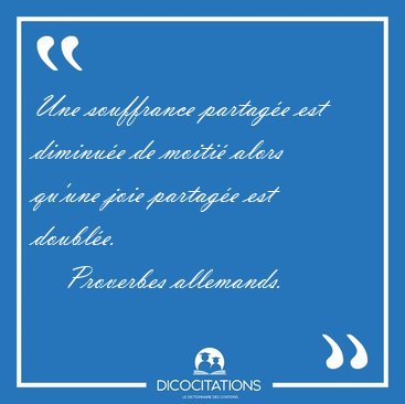 Une souffrance partage est diminue de moiti alors qu'une joie [...] - Proverbes allemands...