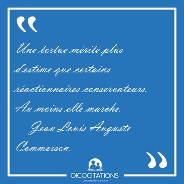 Une tortue mrite plus d'estime que certains ractionnaires [...] - Jean Louis Auguste Commerson...