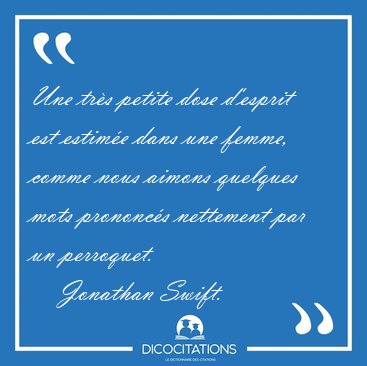 Une trs petite dose d'esprit est estime dans une femme, comme [...] - Jonathan Swift...
