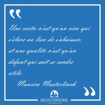 Une vertu n'est qu'un vice qui s'lve au lieu de s'abaisser; et [...] - Maurice Maeterlinck...