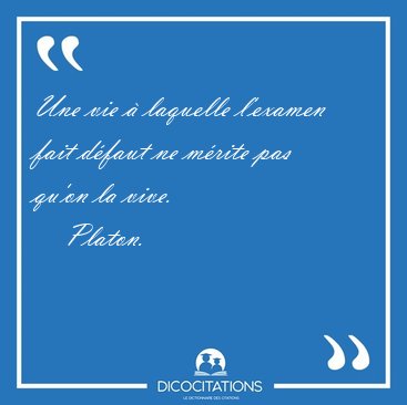Une vie � laquelle l'examen fait d�faut ne m�rite pas qu'on la [...] - Platon...