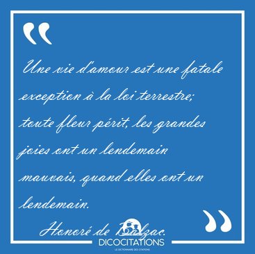 Une vie d'amour est une fatale exception � la loi terrestre; [...] - Honor� de Balzac...